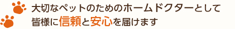 大切なペットのためのホームドクターとして皆様に信頼と安心を届けます